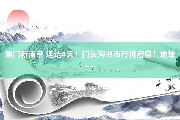 澳门新浦京 连结4天！门头沟书市行将启幕！地址——