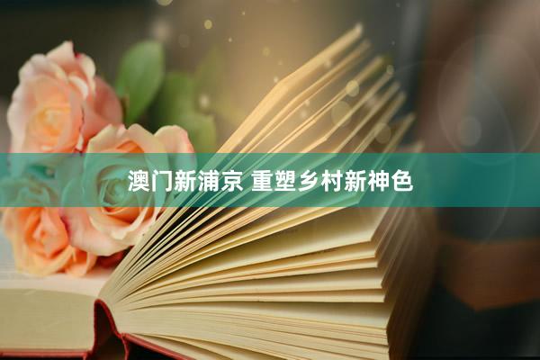 澳门新浦京 重塑乡村新神色