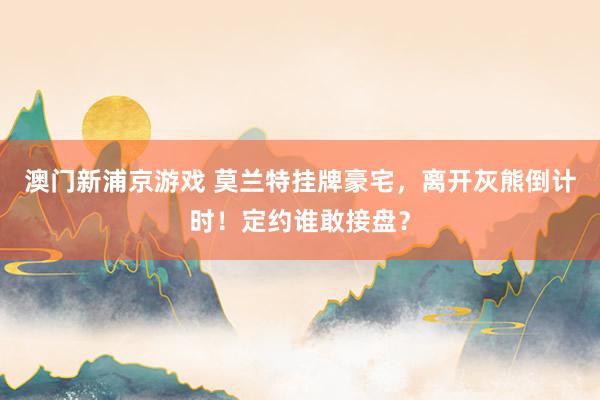 澳门新浦京游戏 莫兰特挂牌豪宅，离开灰熊倒计时！定约谁敢接盘？