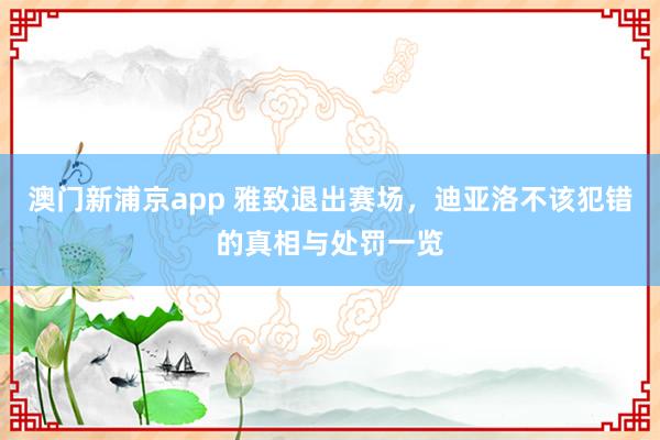 澳门新浦京app 雅致退出赛场，迪亚洛不该犯错的真相与处罚一览