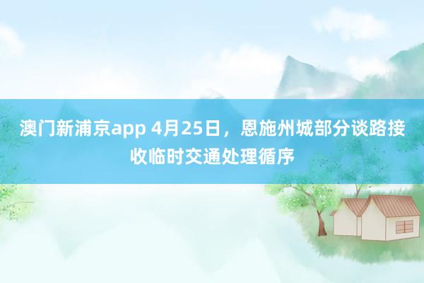 澳门新浦京app 4月25日，恩施州城部分谈路接收临时交通处理循序