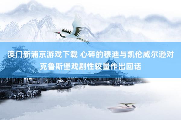 澳门新浦京游戏下载 心碎的穆迪与凯伦威尔逊对克鲁斯堡戏剧性较量作出回话