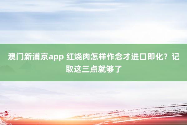 澳门新浦京app 红烧肉怎样作念才进口即化？记取这三点就够了