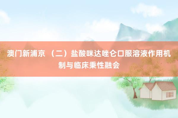 澳门新浦京 （二）盐酸咪达唑仑口服溶液作用机制与临床秉性融会