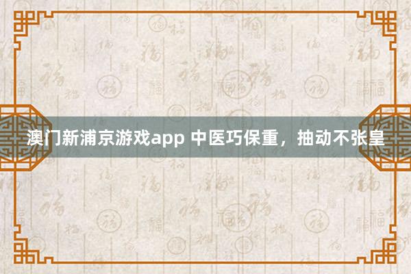 澳门新浦京游戏app 中医巧保重，抽动不张皇