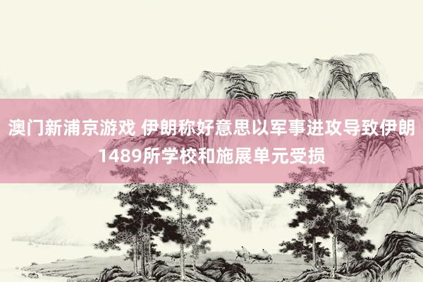 澳门新浦京游戏 伊朗称好意思以军事进攻导致伊朗1489所学校和施展单元受损