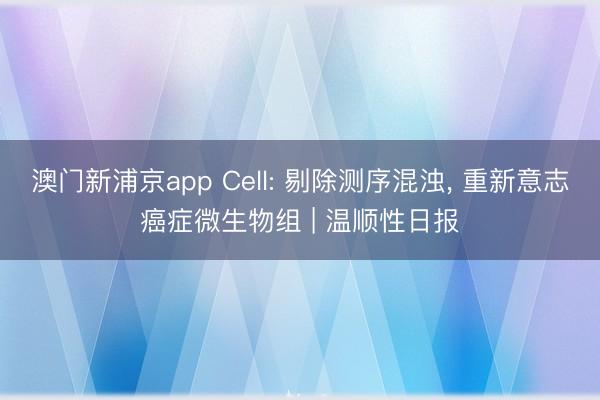 澳门新浦京app Cell: 剔除测序混浊，<a href=